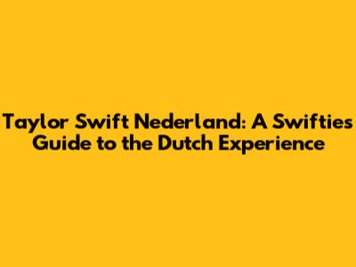 Taylor Swift Nederland: A Swiftie's Guide to the Dutch Experience