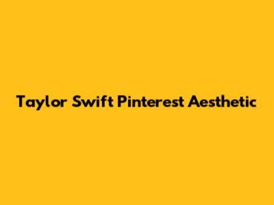 Taylor Swift Pinterest Aesthetic