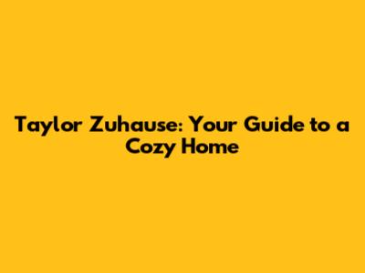 Taylor Zuhause: Your Guide to a Cozy Home