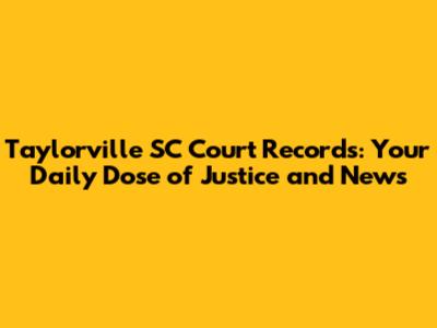 Taylorville SC Court Records: Your Daily Dose of Justice and News