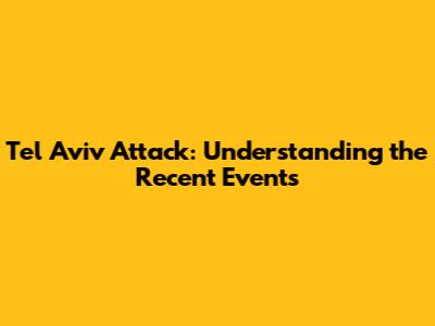 Tel Aviv Attack: Understanding the Recent Events
