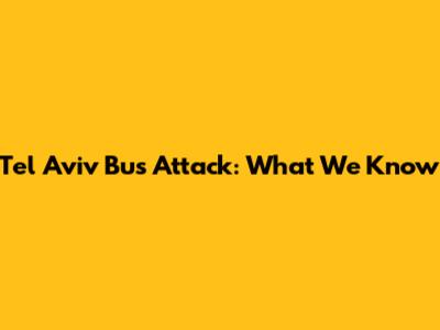 Tel Aviv Bus Attack: What We Know
