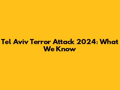Tel Aviv Terror Attack 2024: What We Know