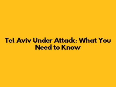 Tel Aviv Under Attack: What You Need to Know