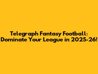 Telegraph Fantasy Football: Dominate Your League in 2025-26!