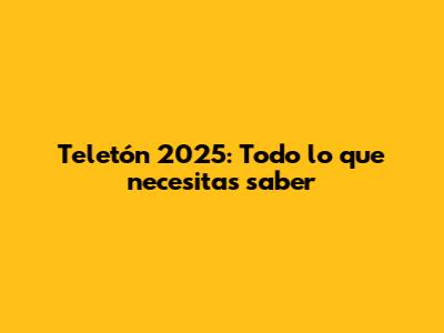 Teletón 2025: Todo lo que necesitas saber