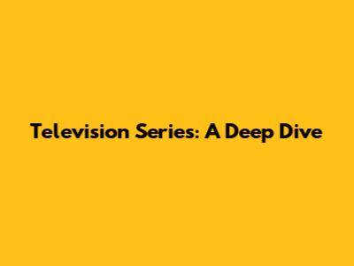 Television Series: A Deep Dive