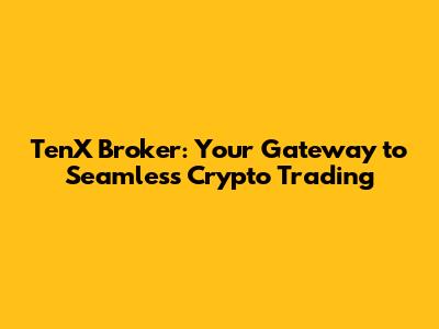 TenX Broker: Your Gateway to Seamless Crypto Trading