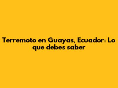 Terremoto en Guayas, Ecuador: Lo que debes saber