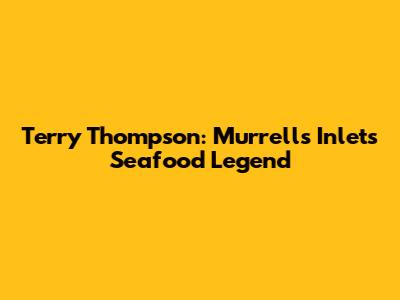 Terry Thompson: Murrells Inlet's Seafood Legend