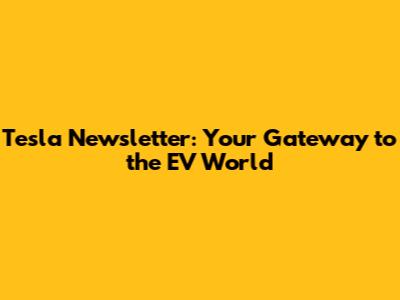 Tesla Newsletter: Your Gateway to the EV World