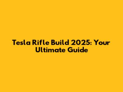 Tesla Rifle Build 2025: Your Ultimate Guide