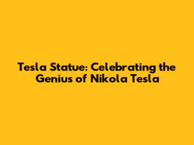 Tesla Statue: Celebrating the Genius of Nikola Tesla