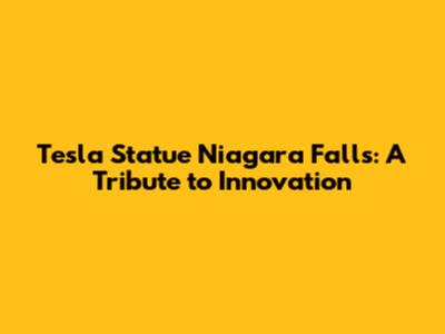 Tesla Statue Niagara Falls: A Tribute to Innovation