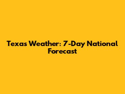 Texas Weather: 7-Day National Forecast