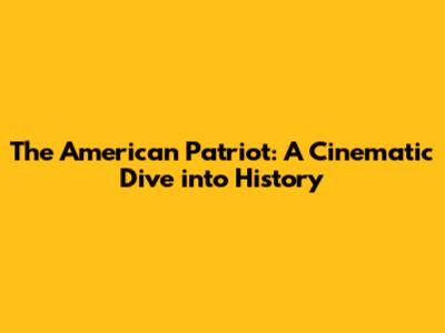 The American Patriot: A Cinematic Dive into History