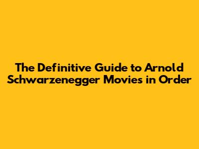The Definitive Guide to Arnold Schwarzenegger Movies in Order