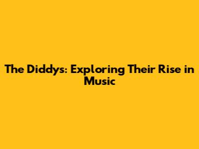 The Diddys: Exploring Their Rise in Music