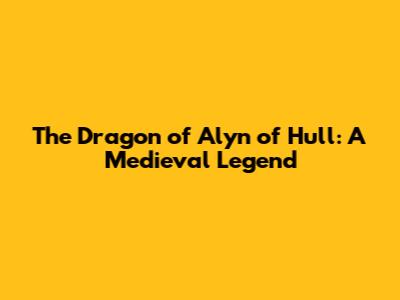 The Dragon of Alyn of Hull: A Medieval Legend
