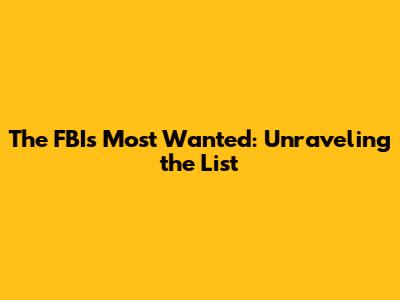 The FBI's Most Wanted: Unraveling the List