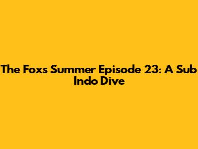 The Fox's Summer Episode 23: A Sub Indo Dive