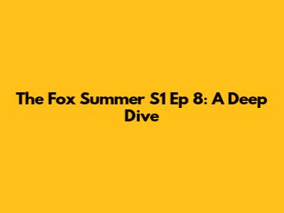 The Fox Summer S1 Ep 8: A Deep Dive
