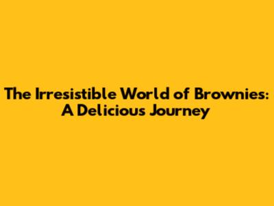 The Irresistible World of Brownies: A Delicious Journey