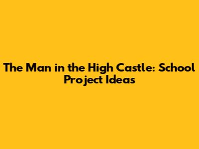The Man in the High Castle: School Project Ideas