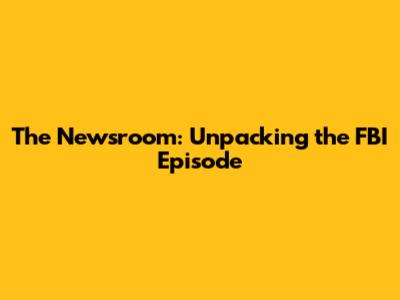 The Newsroom: Unpacking the FBI Episode