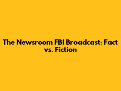 The Newsroom FBI Broadcast: Fact vs. Fiction