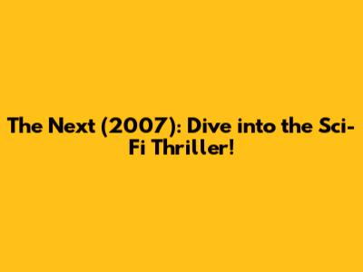 The Next (2007): Dive into the Sci-Fi Thriller!