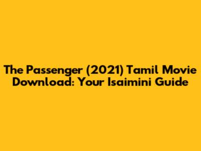 The Passenger (2021) Tamil Movie Download: Your Isaimini Guide