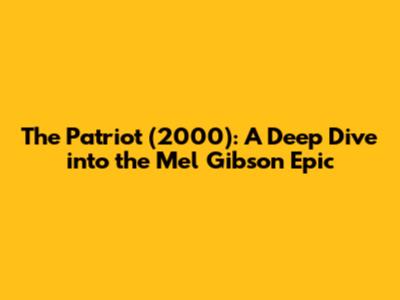 The Patriot (2000): A Deep Dive into the Mel Gibson Epic