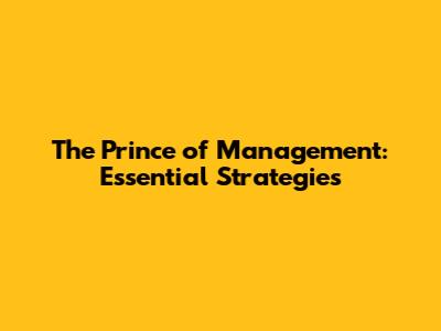 The Prince of Management: Essential Strategies