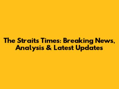The Straits Times: Breaking News, Analysis & Latest Updates