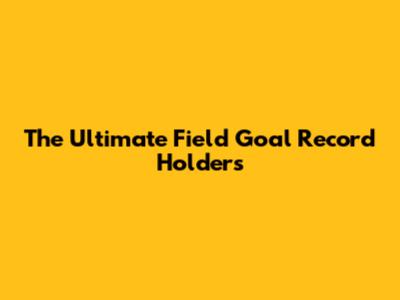 The Ultimate Field Goal Record Holders