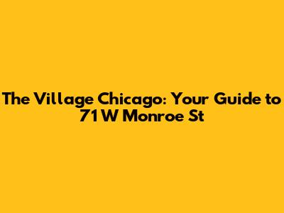 The Village Chicago: Your Guide to 71 W Monroe St