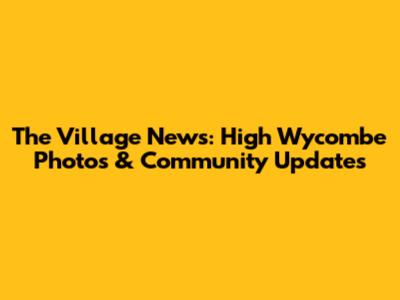 The Village News: High Wycombe Photos & Community Updates