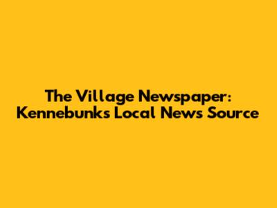 The Village Newspaper: Kennebunk's Local News Source