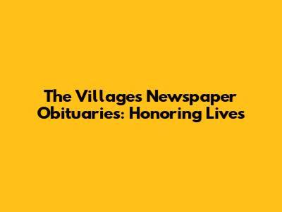 The Villages Newspaper Obituaries: Honoring Lives