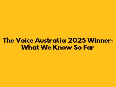 The Voice Australia 2025 Winner: What We Know So Far