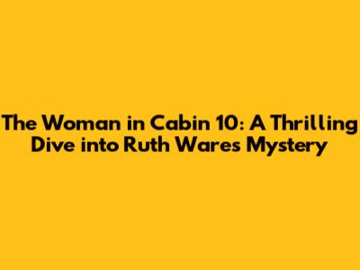 The Woman in Cabin 10: A Thrilling Dive into Ruth Ware's Mystery