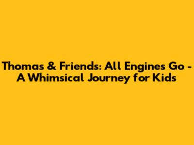 Thomas & Friends: All Engines Go - A Whimsical Journey for Kids