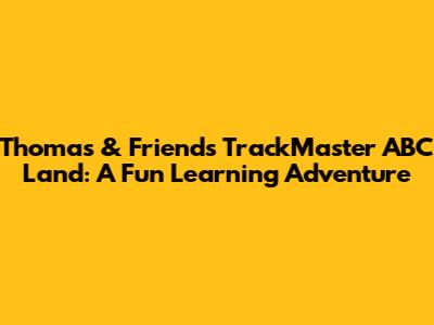 Thomas & Friends TrackMaster ABC Land: A Fun Learning Adventure