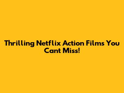 Thrilling Netflix Action Films You Can't Miss!