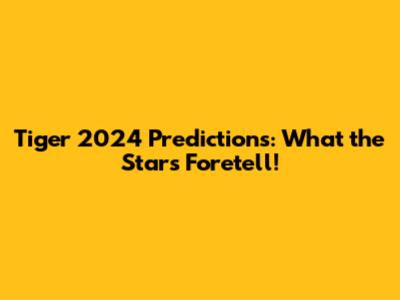 Tiger 2024 Predictions: What the Stars Foretell!