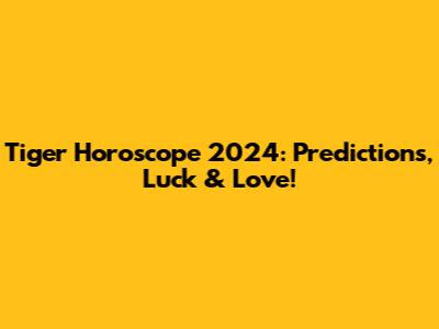 Tiger Horoscope 2024: Predictions, Luck & Love!