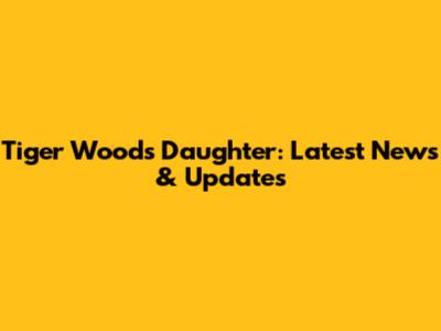 Tiger Woods' Daughter: Latest News & Updates