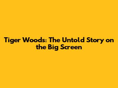 Tiger Woods: The Untold Story on the Big Screen