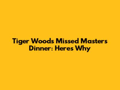 Tiger Woods Missed Masters Dinner: Here's Why
